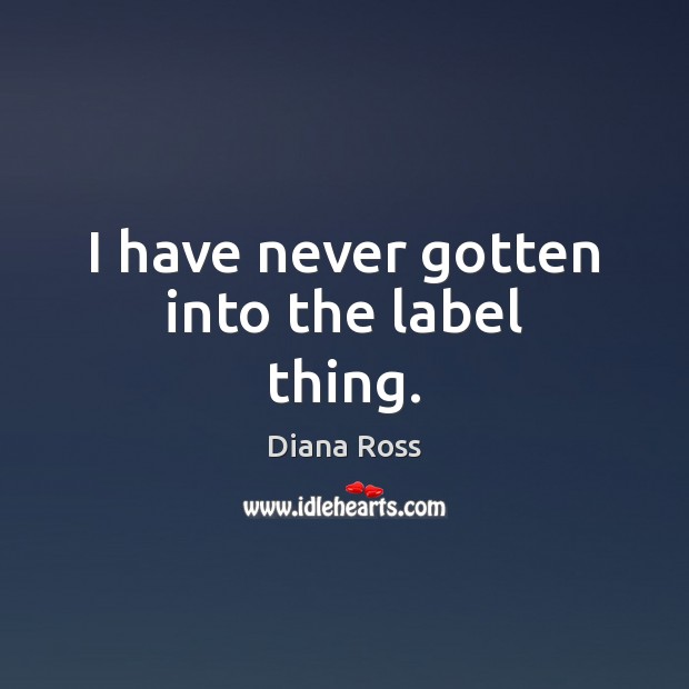 I have never gotten into the label thing. Diana Ross Picture Quote