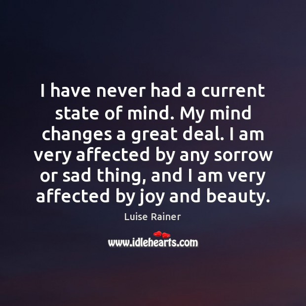 I have never had a current state of mind. My mind changes Luise Rainer Picture Quote