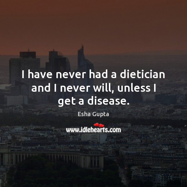 I have never had a dietician and I never will, unless I get a disease. Esha Gupta Picture Quote