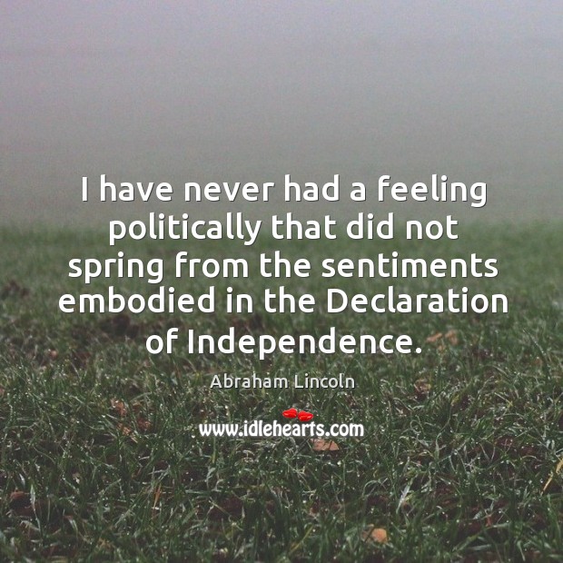 I have never had a feeling politically that did not spring from Abraham Lincoln Picture Quote