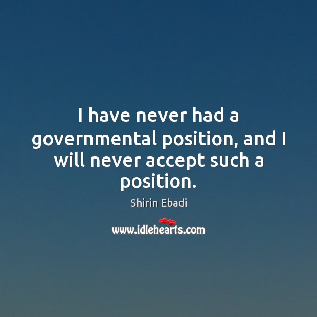 I have never had a governmental position, and I will never accept such a position. Shirin Ebadi Picture Quote