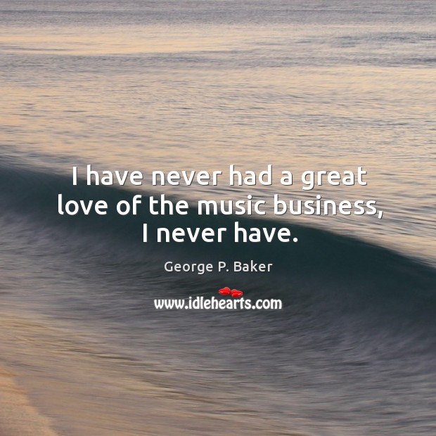 I have never had a great love of the music business, I never have. George P. Baker Picture Quote