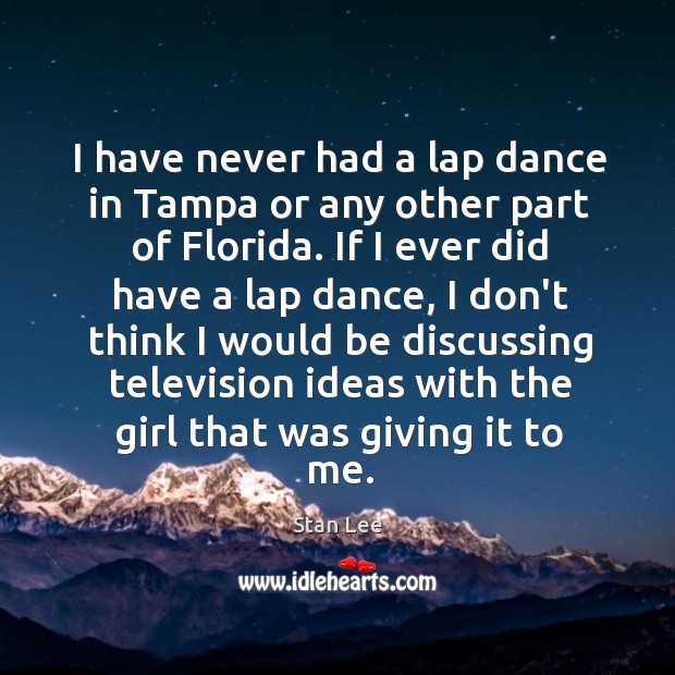 I have never had a lap dance in Tampa or any other Stan Lee Picture Quote