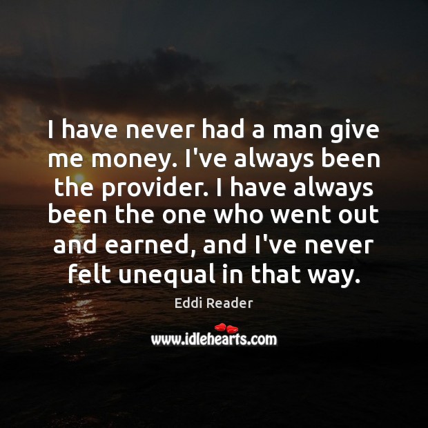 I have never had a man give me money. I’ve always been Eddi Reader Picture Quote
