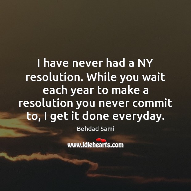 I have never had a NY resolution. While you wait each year Behdad Sami Picture Quote
