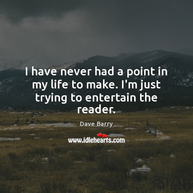 I have never had a point in my life to make. I’m just trying to entertain the reader. Dave Barry Picture Quote
