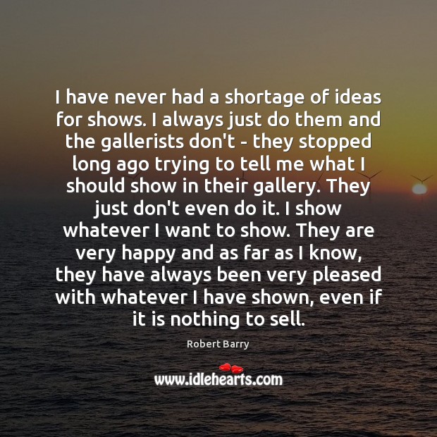I have never had a shortage of ideas for shows. I always Robert Barry Picture Quote