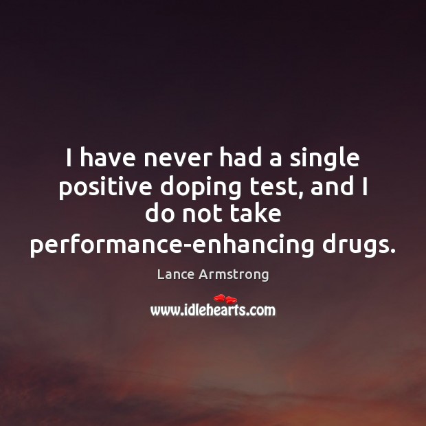 I have never had a single positive doping test, and I do Lance Armstrong Picture Quote