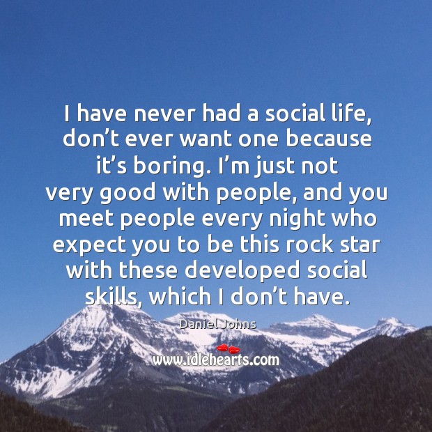I have never had a social life, don’t ever want one because it’s boring. Daniel Johns Picture Quote