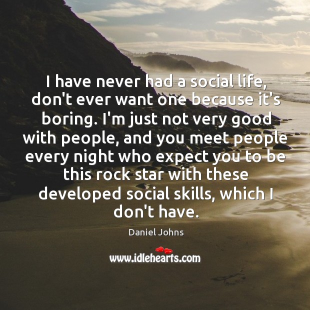 I have never had a social life, don’t ever want one because Daniel Johns Picture Quote