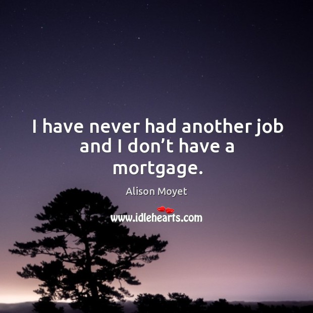 I have never had another job and I don’t have a mortgage. Alison Moyet Picture Quote