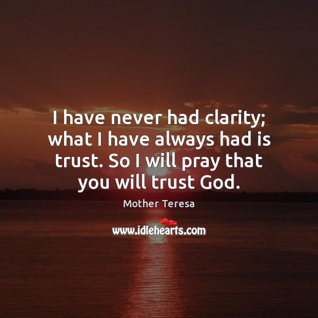 I have never had clarity; what I have always had is trust. Mother Teresa Picture Quote