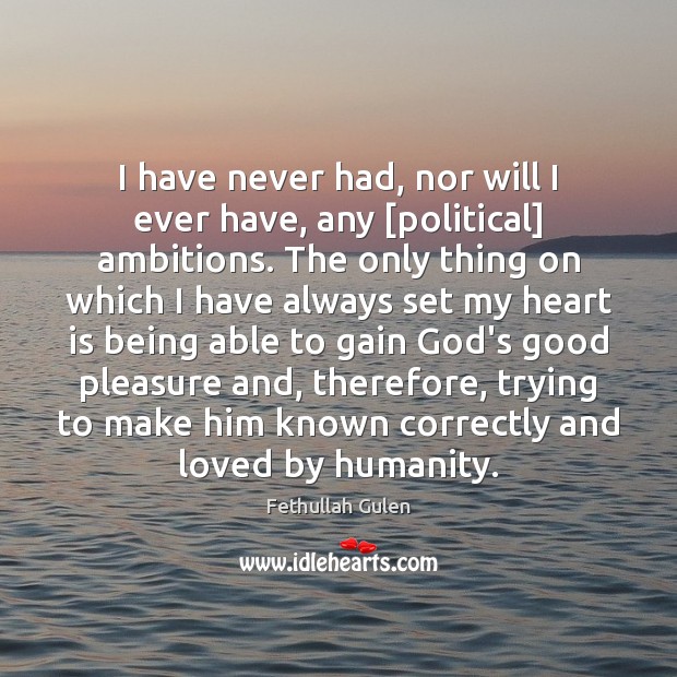 I have never had, nor will I ever have, any [political] ambitions. Fethullah Gulen Picture Quote