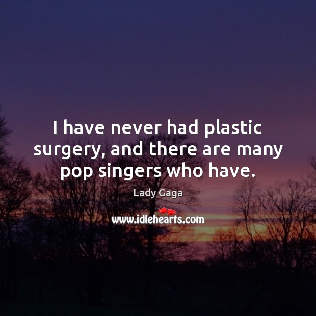 I have never had plastic surgery, and there are many pop singers who have. Lady Gaga Picture Quote