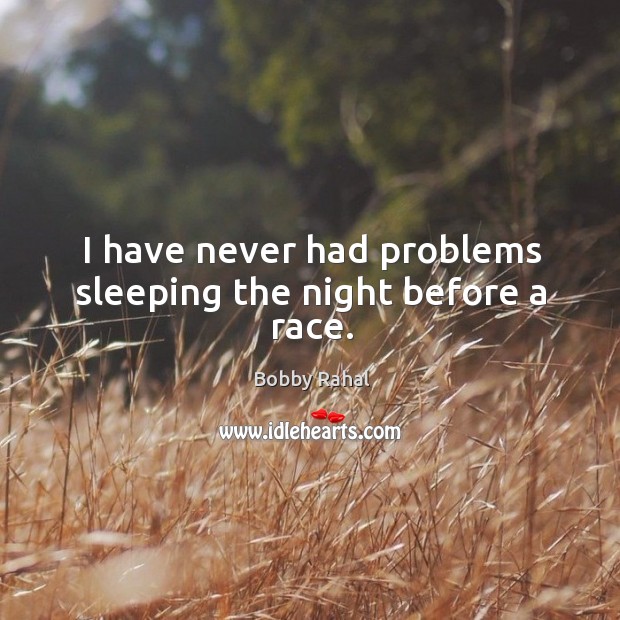 I have never had problems sleeping the night before a race. Bobby Rahal Picture Quote