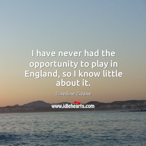 I have never had the opportunity to play in england, so I know little about it. Opportunity Quotes Image