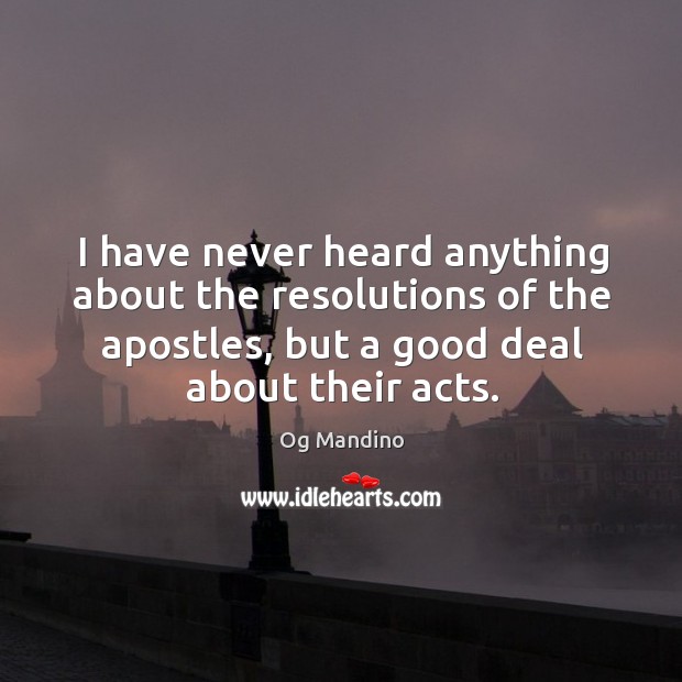 I have never heard anything about the resolutions of the apostles, but a good deal about their acts. Og Mandino Picture Quote