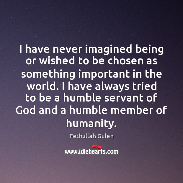 I have never imagined being or wished to be chosen as something Fethullah Gulen Picture Quote