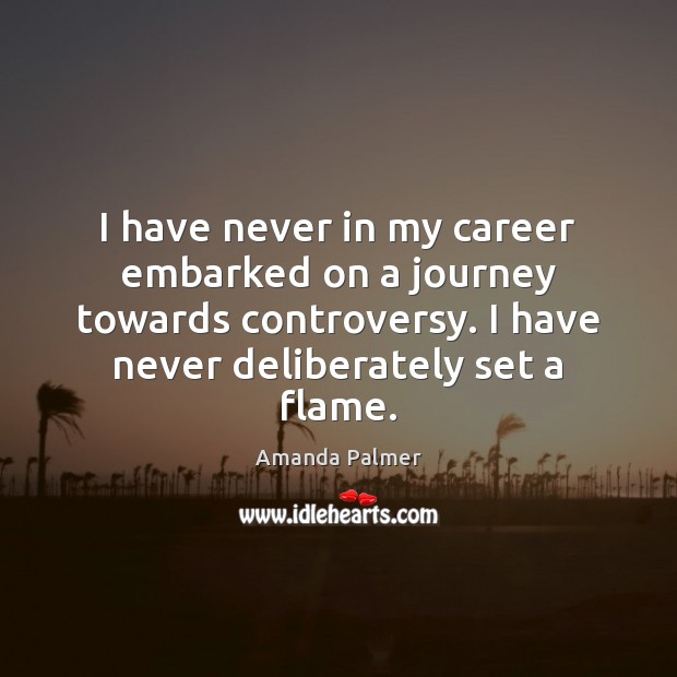 I have never in my career embarked on a journey towards controversy. Amanda Palmer Picture Quote