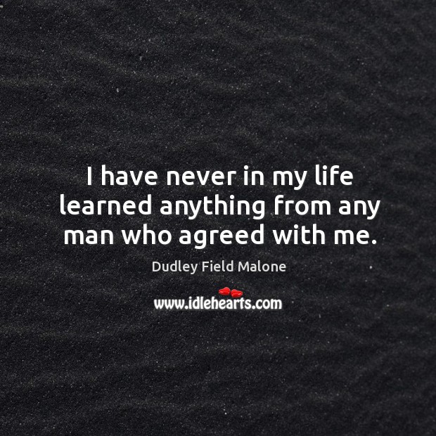 I have never in my life learned anything from any man who agreed with me. Dudley Field Malone Picture Quote