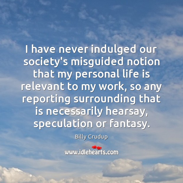 I have never indulged our society’s misguided notion that my personal life 