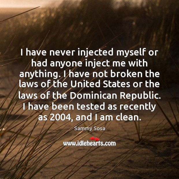 I have never injected myself or had anyone inject me with anything. Sammy Sosa Picture Quote