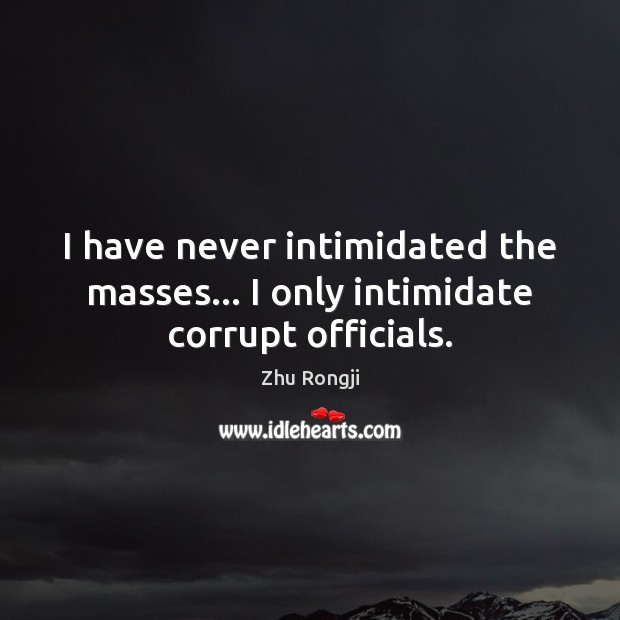 I have never intimidated the masses… I only intimidate corrupt officials. Zhu Rongji Picture Quote