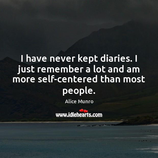I have never kept diaries. I just remember a lot and am Alice Munro Picture Quote