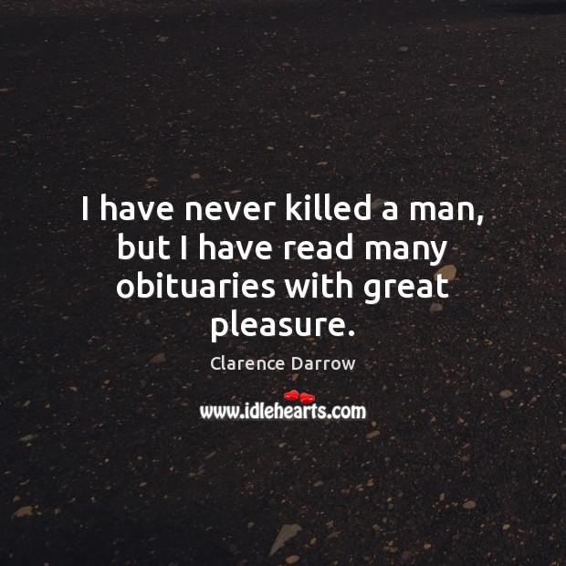 I have never killed a man, but I have read many obituaries with great pleasure. Clarence Darrow Picture Quote