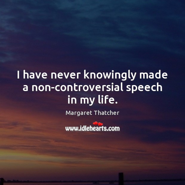 I have never knowingly made a non-controversial speech in my life. Margaret Thatcher Picture Quote