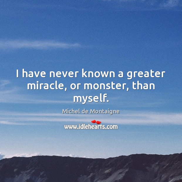 I have never known a greater miracle, or monster, than myself. Image