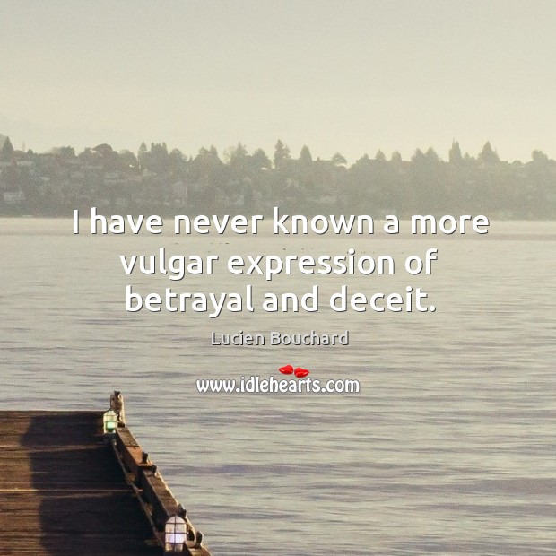 I have never known a more vulgar expression of betrayal and deceit. Lucien Bouchard Picture Quote