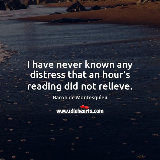 I have never known any distress that an hour’s reading did not relieve. Baron de Montesquieu Picture Quote