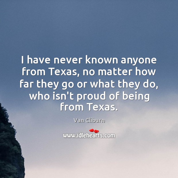 I have never known anyone from Texas, no matter how far they Van Cliburn Picture Quote