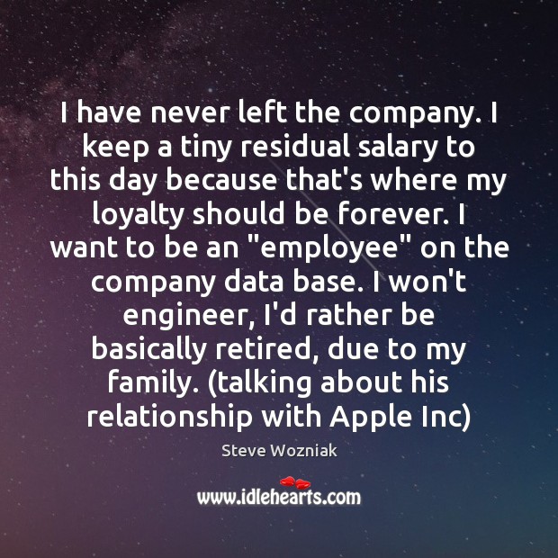 I have never left the company. I keep a tiny residual salary Steve Wozniak Picture Quote