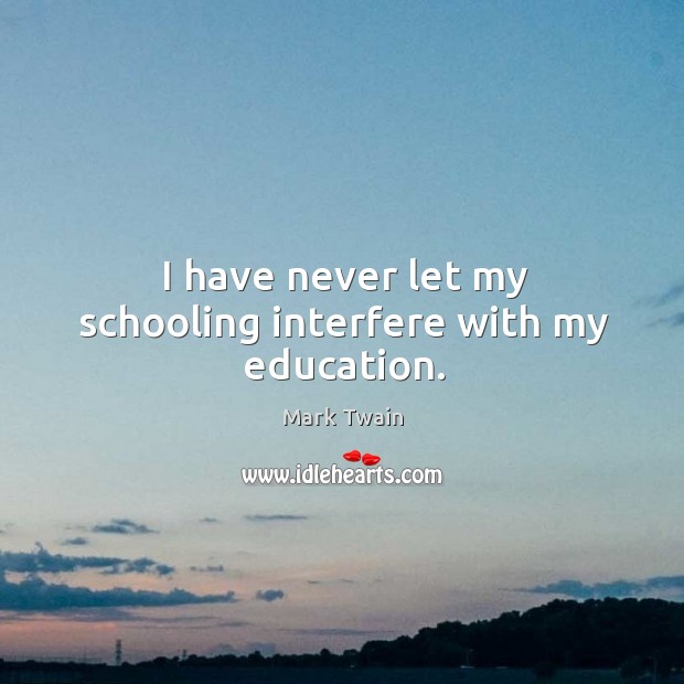 I have never let my schooling interfere with my education. Image