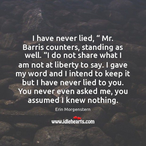 I have never lied, “ Mr. Barris counters, standing as well. “I do Erin Morgenstern Picture Quote