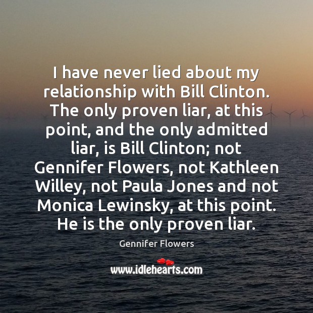 I have never lied about my relationship with Bill Clinton. The only Gennifer Flowers Picture Quote