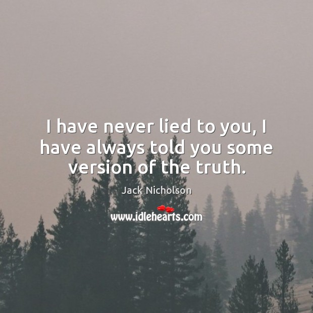 I have never lied to you, I have always told you some version of the truth. Jack Nicholson Picture Quote
