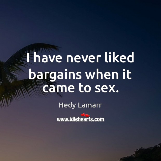 I have never liked bargains when it came to sex. Hedy Lamarr Picture Quote