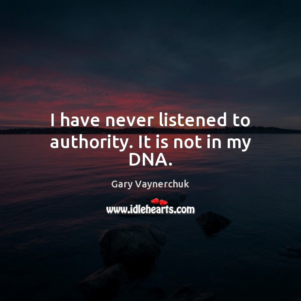I have never listened to authority. It is not in my DNA. Gary Vaynerchuk Picture Quote