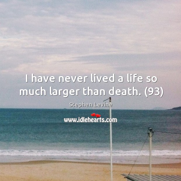 I have never lived a life so much larger than death. (93) Image