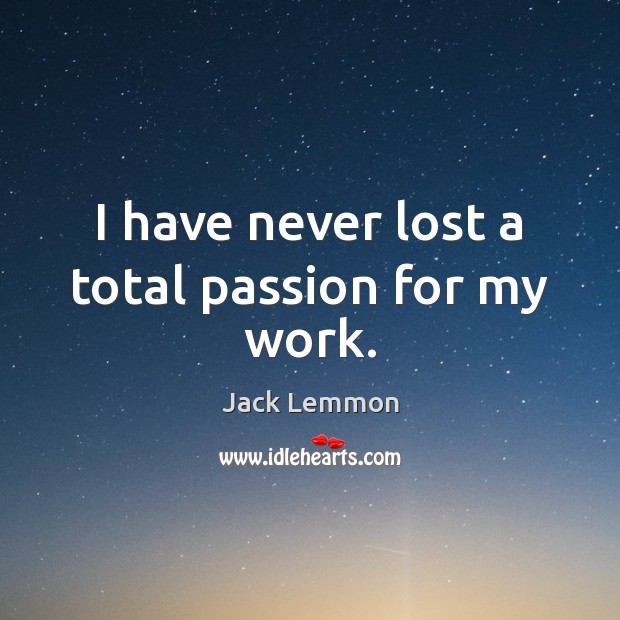 I have never lost a total passion for my work. Jack Lemmon Picture Quote