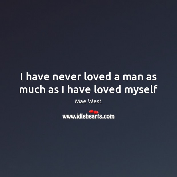 I have never loved a man as much as I have loved myself Mae West Picture Quote