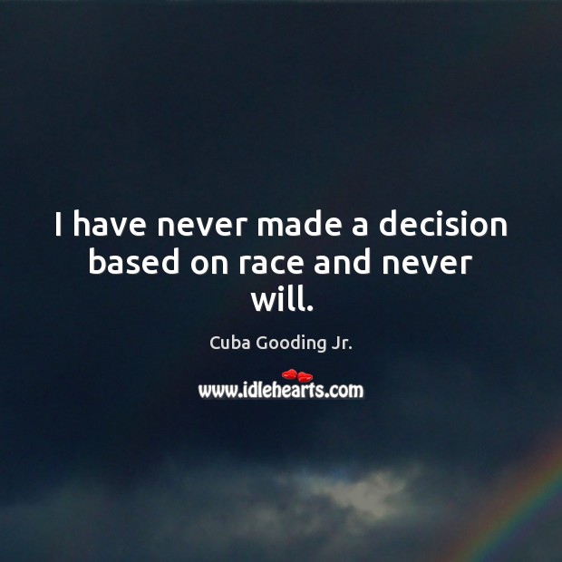 I have never made a decision based on race and never will. Cuba Gooding Jr. Picture Quote