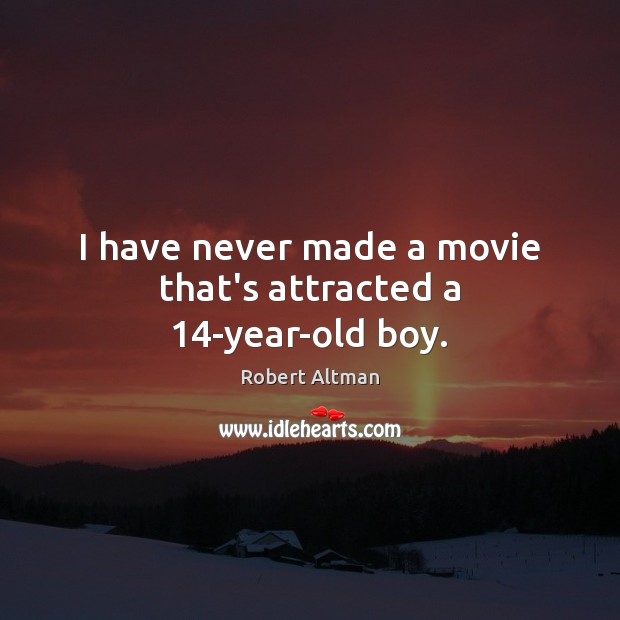 I have never made a movie that’s attracted a 14-year-old boy. Robert Altman Picture Quote