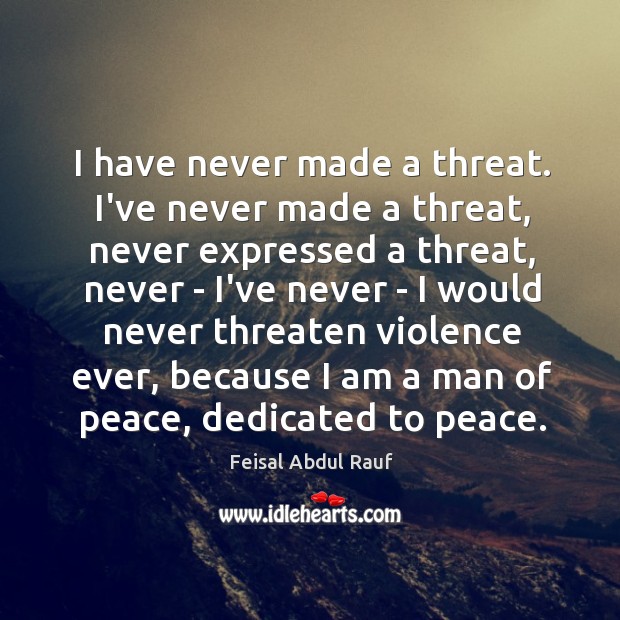 I have never made a threat. I’ve never made a threat, never Feisal Abdul Rauf Picture Quote