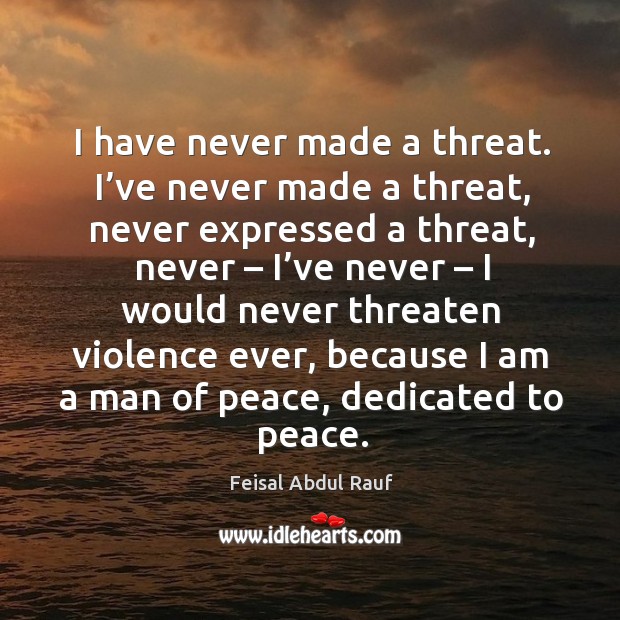 I have never made a threat. I’ve never made a threat, never expressed a threat, never – I’ve never Feisal Abdul Rauf Picture Quote