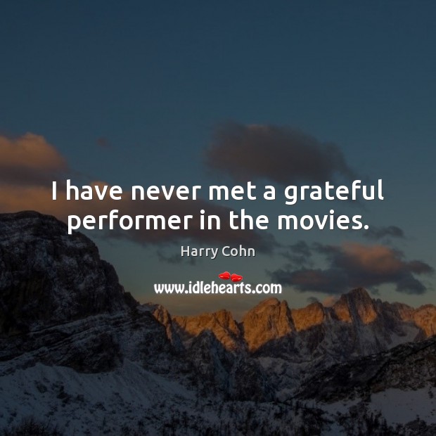 I have never met a grateful performer in the movies. Image
