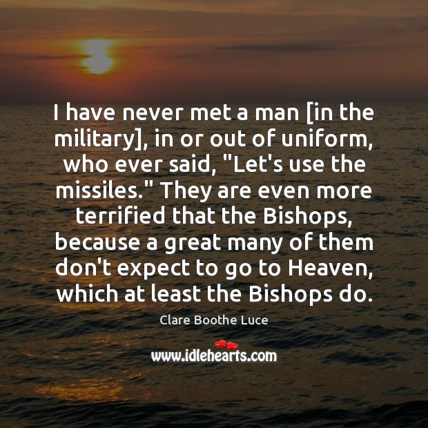I have never met a man [in the military], in or out Clare Boothe Luce Picture Quote